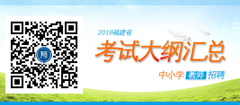 2018年福建教师招聘考试各学科大纲汇总	 中学	中学综合实践活动招聘考试大纲 	中学语文招聘考试大纲 	中学英语招聘考试大纲 	中学音乐招聘考试大纲 	中学信息技术招聘考试大纲 	中学物理招聘考试大纲 	中学通用技术招聘考试大纲 	中学体育招聘考试大纲 	中学政治(思想品德)招聘考试大纲 	中学数学招聘考试大纲 	中学生物招聘考试大纲 	中学美术招聘考试大纲 	中学历史招聘考试大纲 	中学地理招聘考试大纲 	中学化学招聘考试大纲 	中学心理健康教育教师招聘考试大纲 小学	小学数学招聘考试大纲 	小学语文招聘考试大纲 	小学英语招聘考试大纲 	小学音乐招聘考试大纲 	小学信息技术招聘考试大纲 	小学体育招聘考试大纲 	小学品德与生活、品德与社会学科招聘考试大纲 	小学美术招聘考试大纲 	小学综合实践活动招聘考试大纲 幼儿	幼儿教育综合知识招聘考试大纲 	幼儿教育学科招聘考试大纲