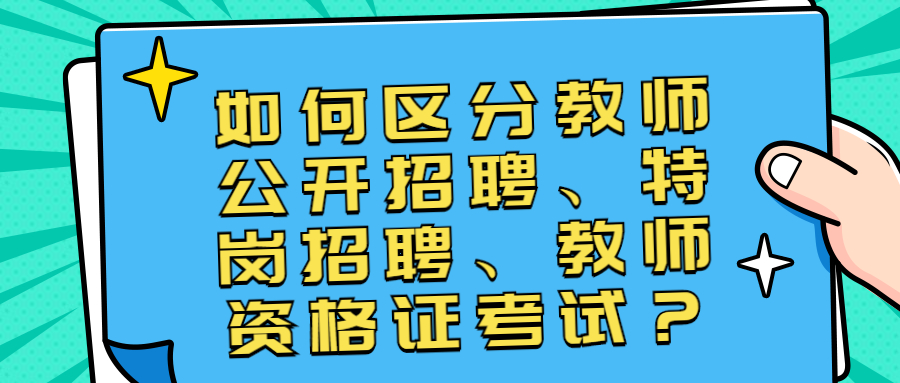 如何区分教师公开招聘、特岗招聘、教师资格证考试？