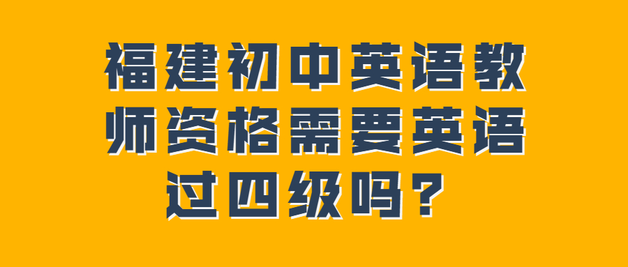 福建初中英语教师资格需要英语过四级吗？