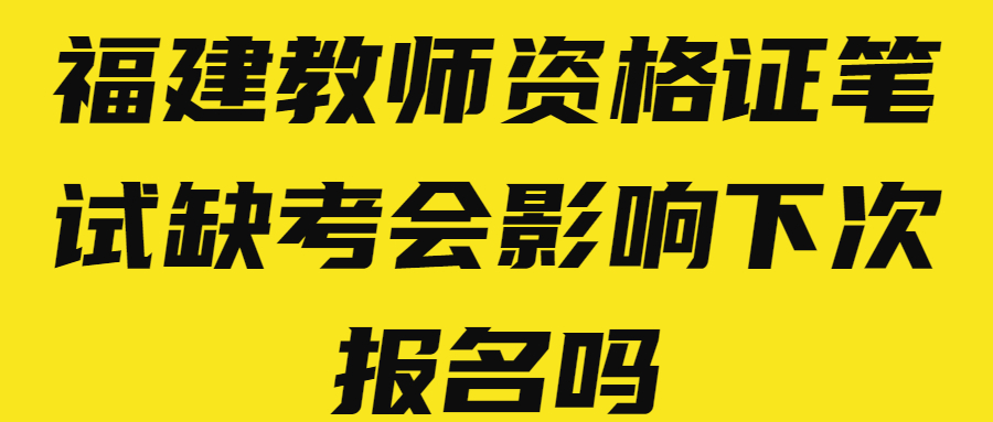 福建教师资格证笔试缺考会影响下次报名吗