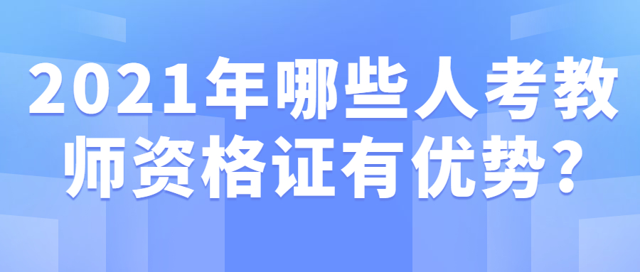 2021年哪些人考教师资格证有优势?