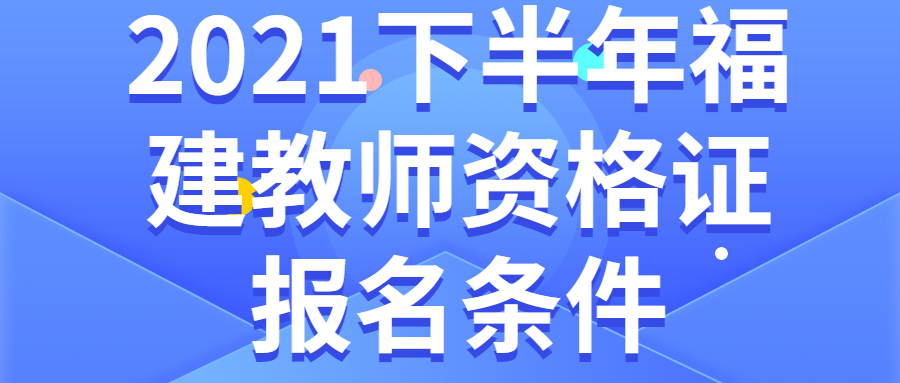 2021下半年福建教师资格证报名条件