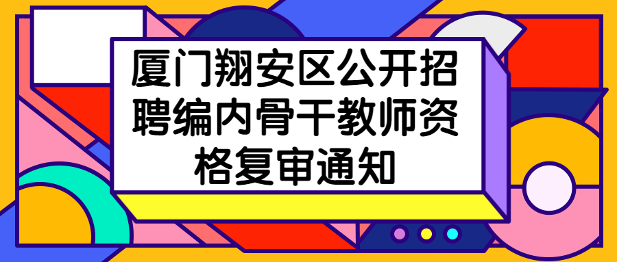 厦门翔安区公开招聘编内骨干教师资格复审通知