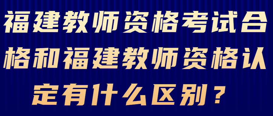 福建教师资格考试合格和福建教师资格认定有什么区别？