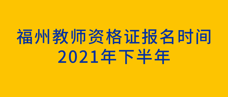 福州教师资格证报名时间2021年下半年