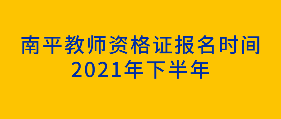 南平教师资格证报名时间2021年下半年