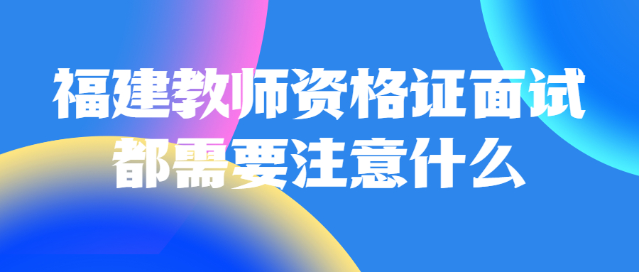 福建教师资格证面试都需要注意什么