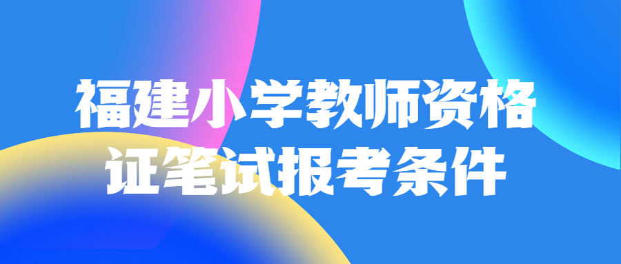 福建小学教师资格证笔试报考条件