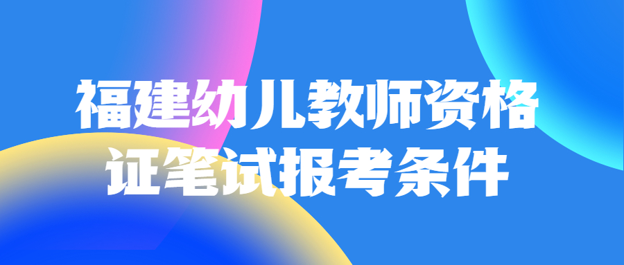 福建幼儿教师资格证笔试报考条件