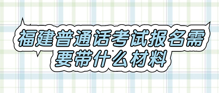 福建普通话考试报名需要带什么材料