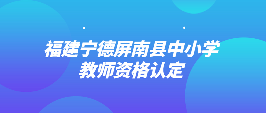 福建宁德屏南县中小学教师资格认定