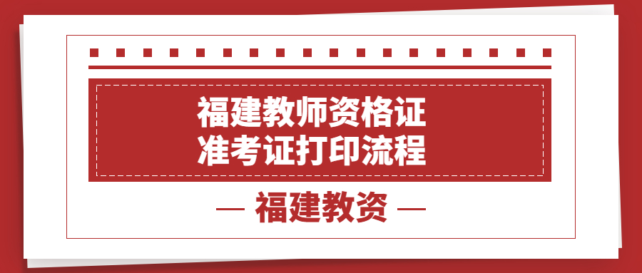 福建教师资格证准考证打印流程