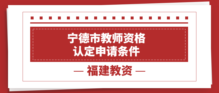 宁德市教师资格认定申请条件