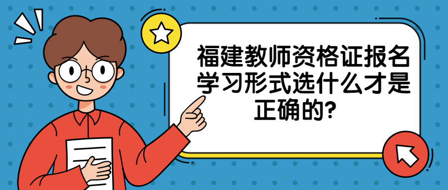 福建教师资格证报名学习形式选什么才是正确的