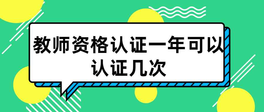 教师资格认证一年可以认证几次