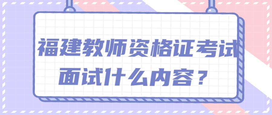 福建教师资格证考试面试什么内容