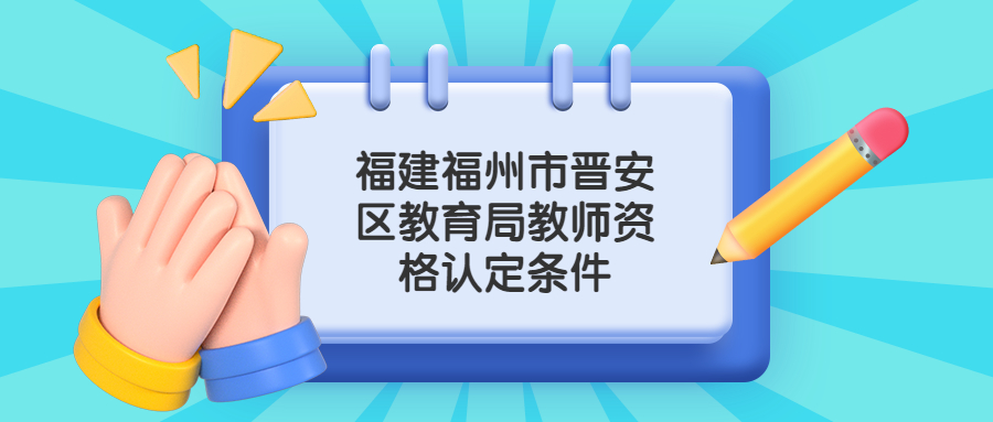 福建福州市晋安区教育局教师资格认定条件