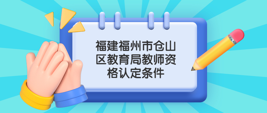 福建福州市仓山区教育局教师资格认定条件