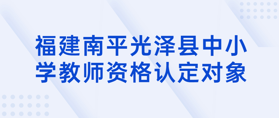 福建南平光泽县中小学教师资格认定对象