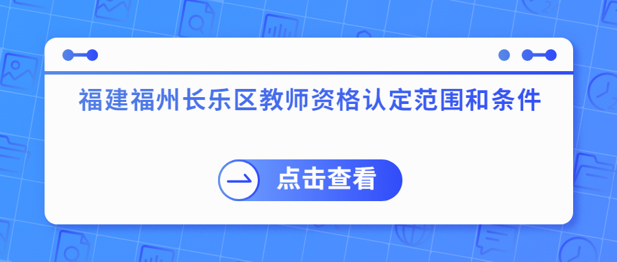 福建福州长乐区教师资格认定范围和条件