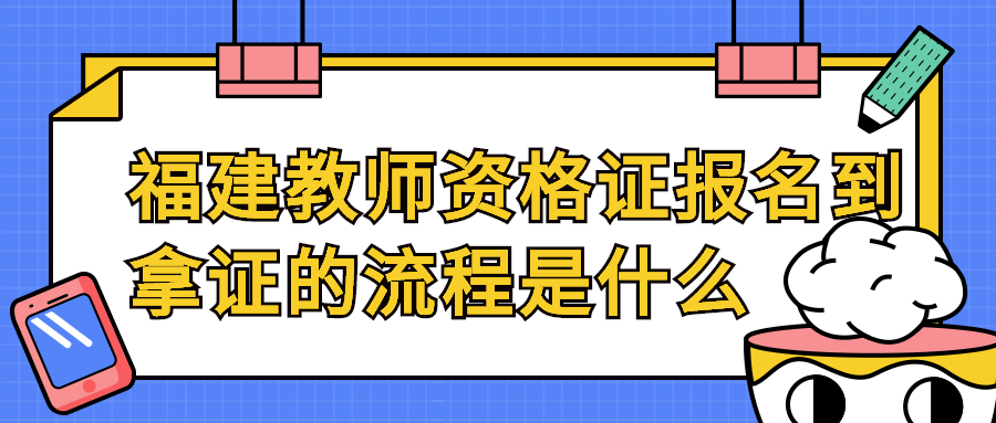 福建教师资格证报名到拿证的流程是什么