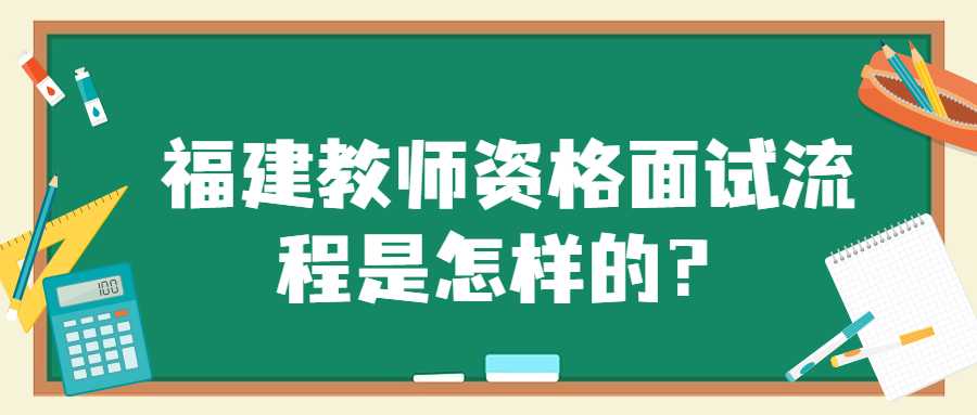 福建教师资格面试流程是怎样的？