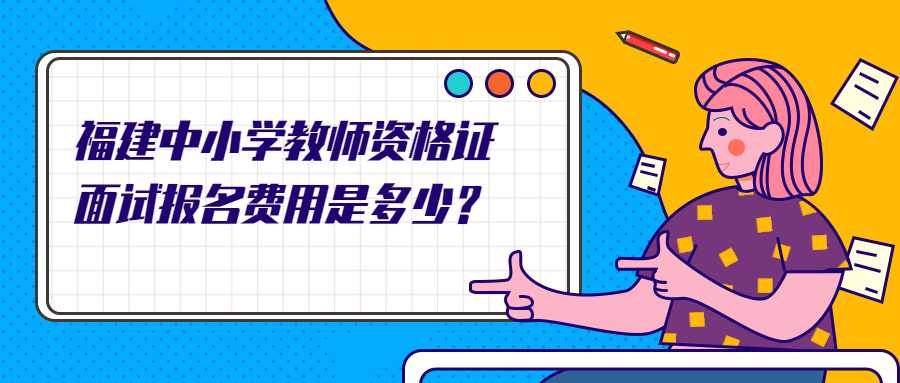 福建中小学教师资格证面试报名费用是多少？