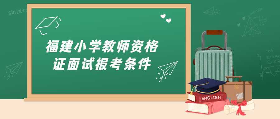 福建小学教师资格证面试报考条件