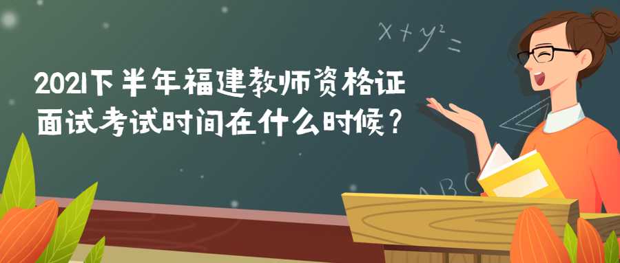 2021下半年福建教师资格证面试考试时间在什么时候？