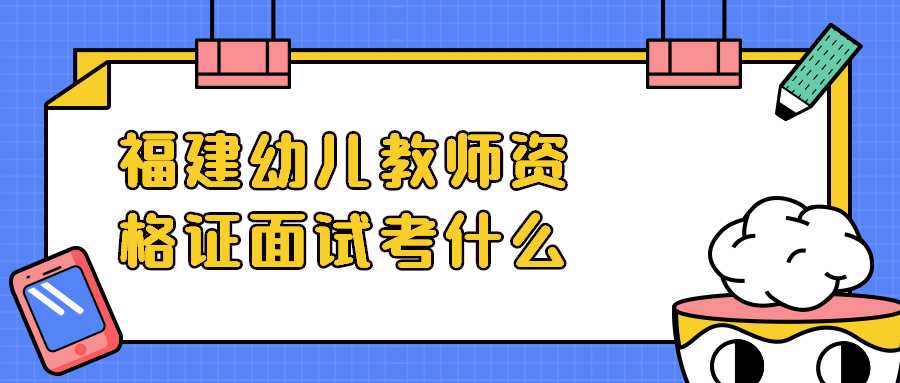 福建幼儿教师资格证面试考什么