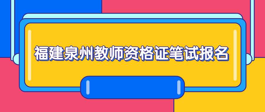 福建泉州教师资格证笔试报名