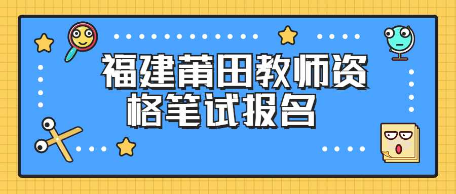 福建莆田教师资格笔试报名 