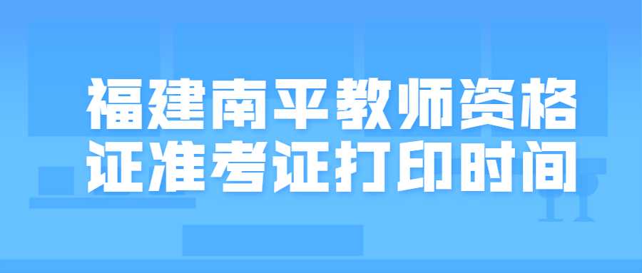 福建南平教师资格证准考证打印时间