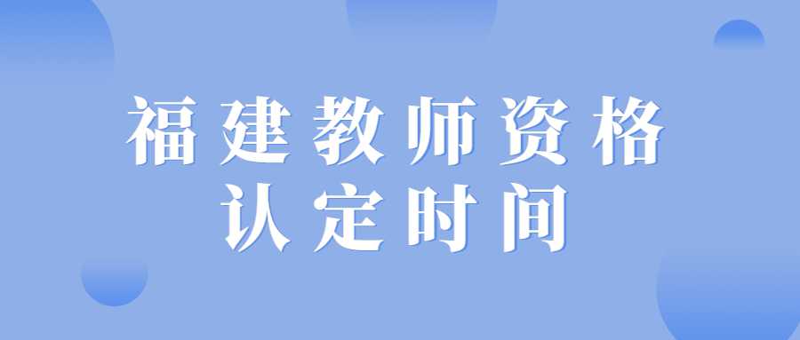 福建教师资格认定时间