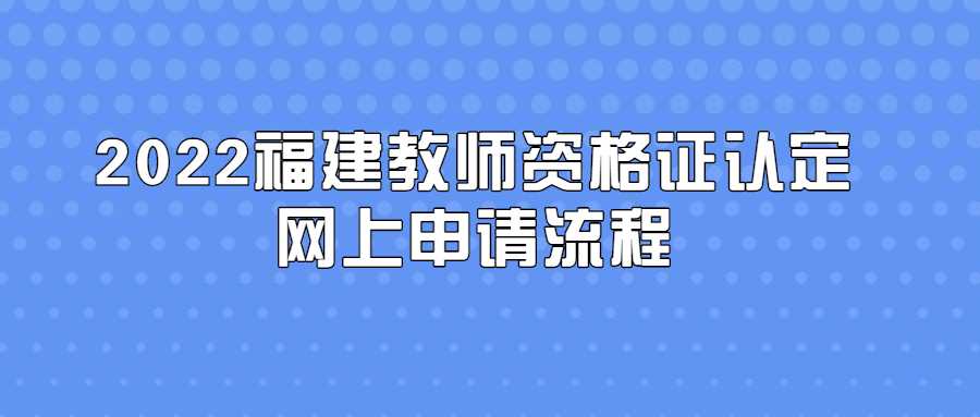 2022福建教师资格证认定网上申请流程