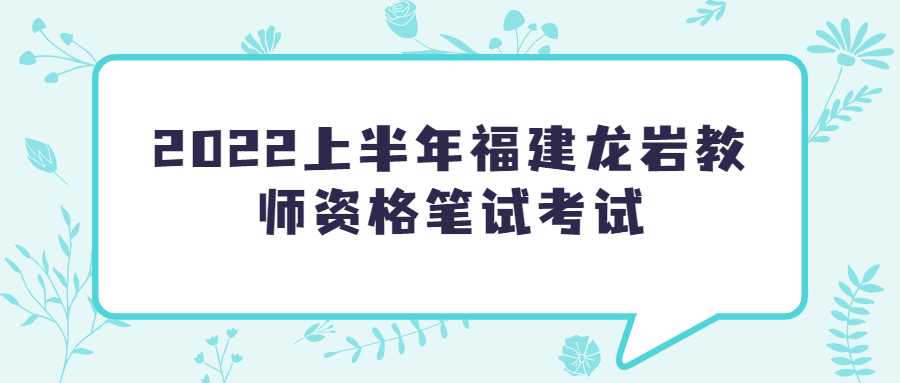 2022上半年福建龙岩教师资格笔试考试