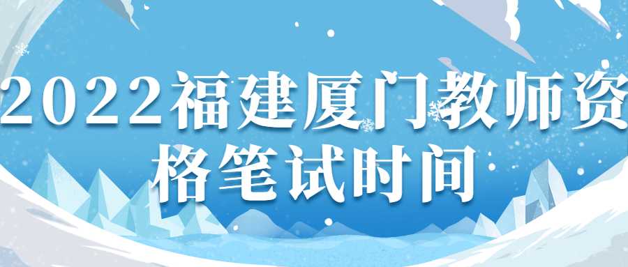 2022福建厦门教师资格笔试时间