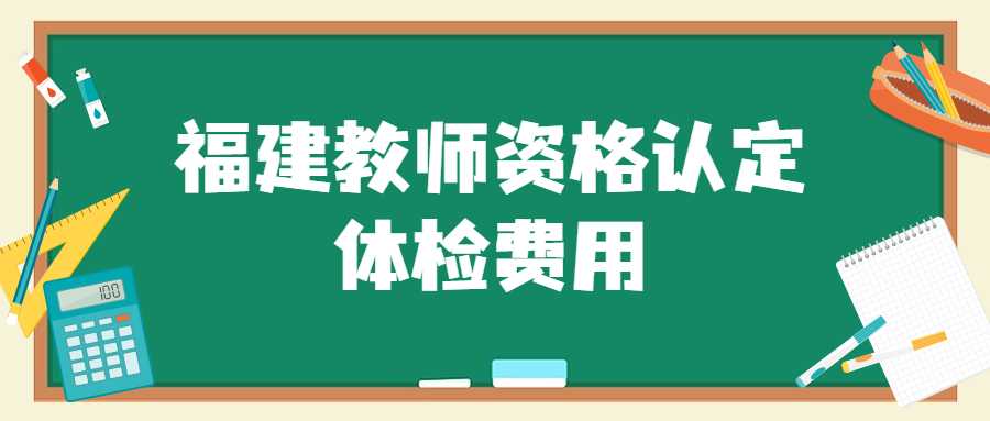 福建教师资格认定体检费用