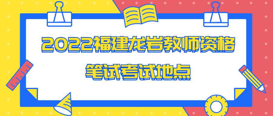 2022福建龙岩教师资格笔试考试地点