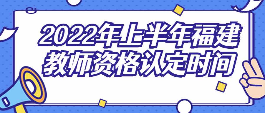 2022年上半年福建教师资格认定时间