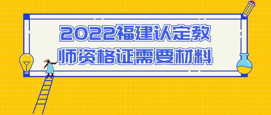 2022福建认定教师资格证需要材料