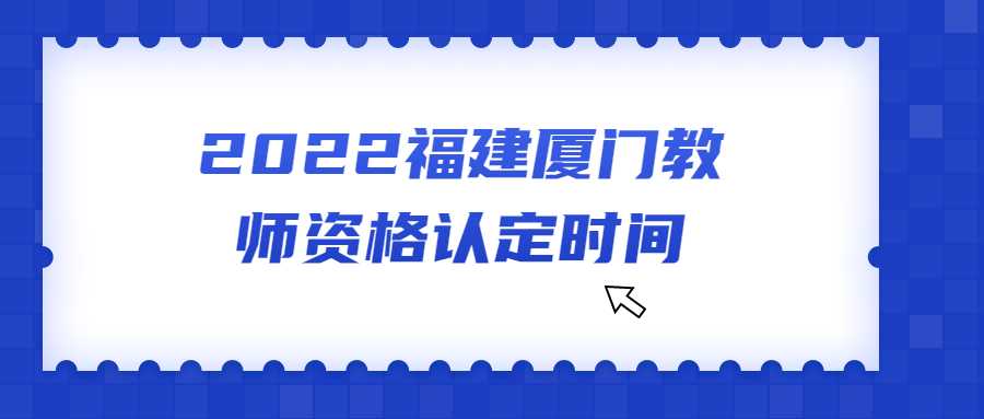 2022福建厦门教师资格认定时间