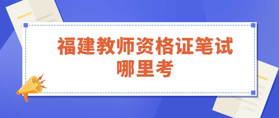 福建教师资格证笔试哪里考