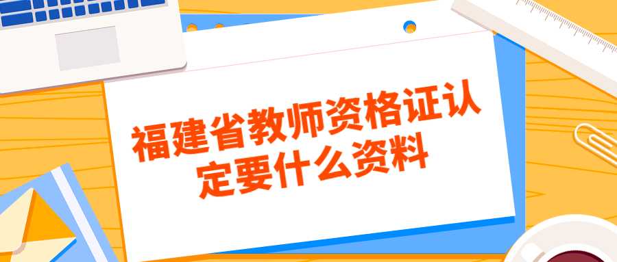 福建省教师资格证认定要什么资料