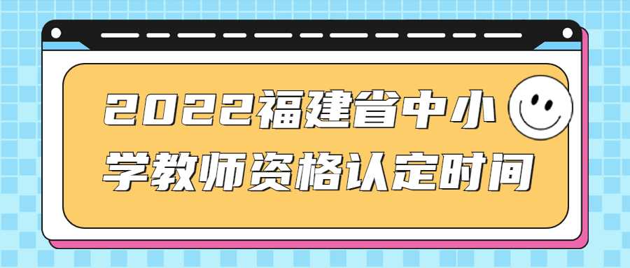 2022福建省中小学教师资格认定时间