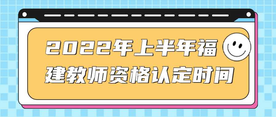 2022年上半年福建教师资格认定时间