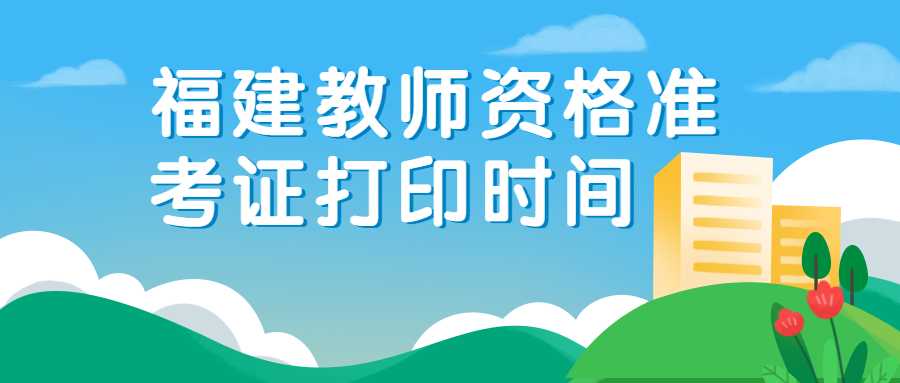 福建教师资格准考证打印时间