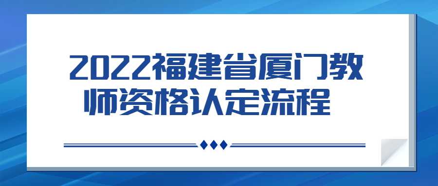  2022福建省厦门教师资格认定流程