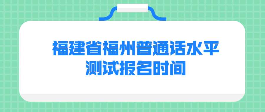 福建省福州普通话水平测试报名时间