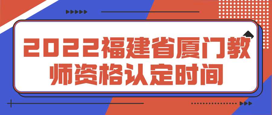 2022福建省厦门教师资格认定时间